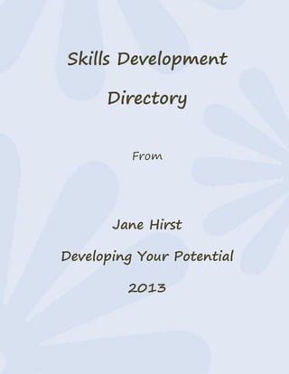 Skills Development

      Directory


          From




       Jane Hirst

Developing Your Potential

         2013
 
