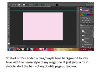 To start off I’ve added a pink/purple tone background to stay
true with the house style of my magazine. It just gives a fresh
slate to start the basis of my double page spread on.
 