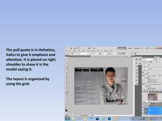 The pull quote is in Helvetica,
italics to give it emphasis and
attention. It is placed on right
shoulder to show it is the
model saying it.

The layout is organised by
using the grid.
 