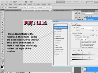 I then added effects to the
masthead. The effects I added
are inner shadow, drop shadow
and a bevel and emboss to
make it look more interesting. I
had set the angle of the
shadow.
 