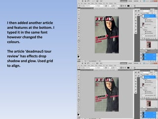 I then added another article
and features at the bottom. I
typed it in the same font
however changed the
colours.

The article ‘deadmau5 tour
review’ has effects drop
shadow and glow. Used grid
to align.
 