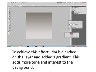 To achieve this effect I double clicked
on the layer and added a gradient. This
adds more tone and interest to the
background.
 