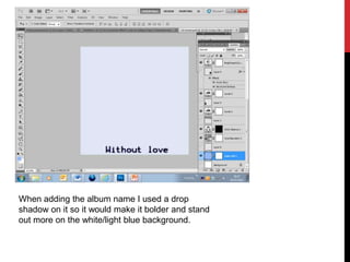 When adding the album name I used a drop
shadow on it so it would make it bolder and stand
out more on the white/light blue background.
 