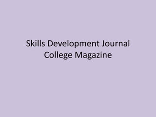 Skills Development Journal
      College Magazine
 