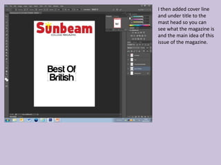 I then added cover line
and under title to the
mast head so you can
see what the magazine is
and the main idea of this
issue of the magazine.
 