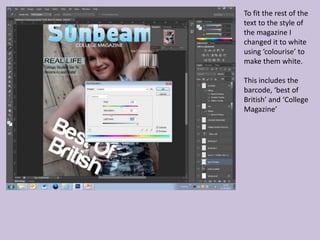 To fit the rest of the
text to the style of
the magazine I
changed it to white
using ‘colourise’ to
make them white.

This includes the
barcode, ‘best of
British’ and ‘College
Magazine’
 