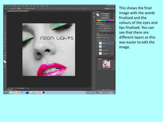 This shows the final
image with the words
finalised and the
colours of the eyes and
lips finalised. You can
see that there are
different layers as this
was easier to edit the
image.
 