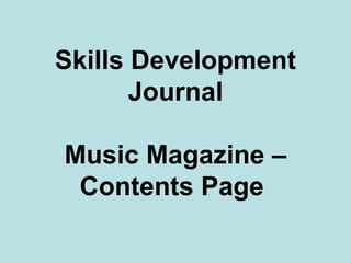 Skills Development
       Journal

Music Magazine –
 Contents Page
 