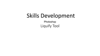 Photoshop
Liquify Tool
Skills Development
 