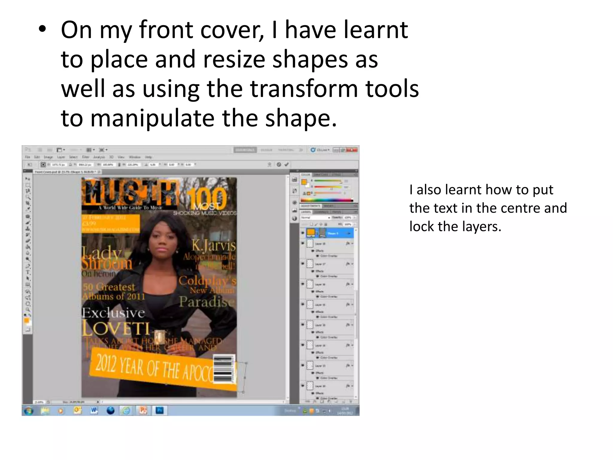 • On my front cover, I have learnt
to place and resize shapes as
well as using the transform tools
to manipulate the shape.
I also learnt how to put
the text in the centre and
lock the layers.