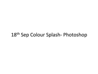 18th Sep Colour Splash- Photoshop
 