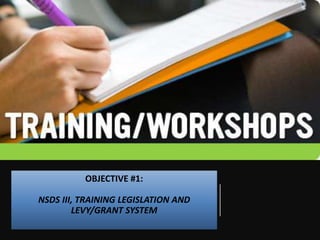 OBJECTIVE #1:
NSDS III, TRAINING LEGISLATION AND
LEVY/GRANT SYSTEM
 