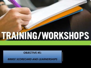 OBJECTIVE #5:
BBBEE SCORECARD AND LEARNERSHIPS
 