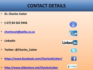 CONTACT DETAILS
• Dr. Charles Cotter
• (+27) 84 562 9446
• charlescot@polka.co.za
• LinkedIn
• Twitter: @Charles_Cotter
• https://www.facebook.com/CharlesACotter/
• http://www.slideshare.net/CharlesCotter
 