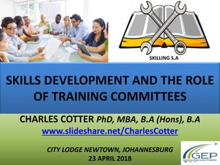 SKILLS DEVELOPMENT AND THE ROLE
OF TRAINING COMMITTEES
CHARLES COTTER PhD, MBA, B.A (Hons), B.A
www.slideshare.net/CharlesCotter
CITY LODGE NEWTOWN, JOHANNESBURG
23 APRIL 2018
SKILLING S.A
 