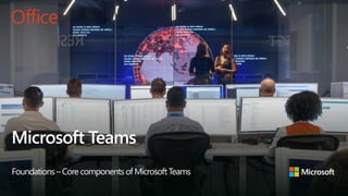 Microsoft Teams
Foundations – Core componentsof MicrosoftTeams
 