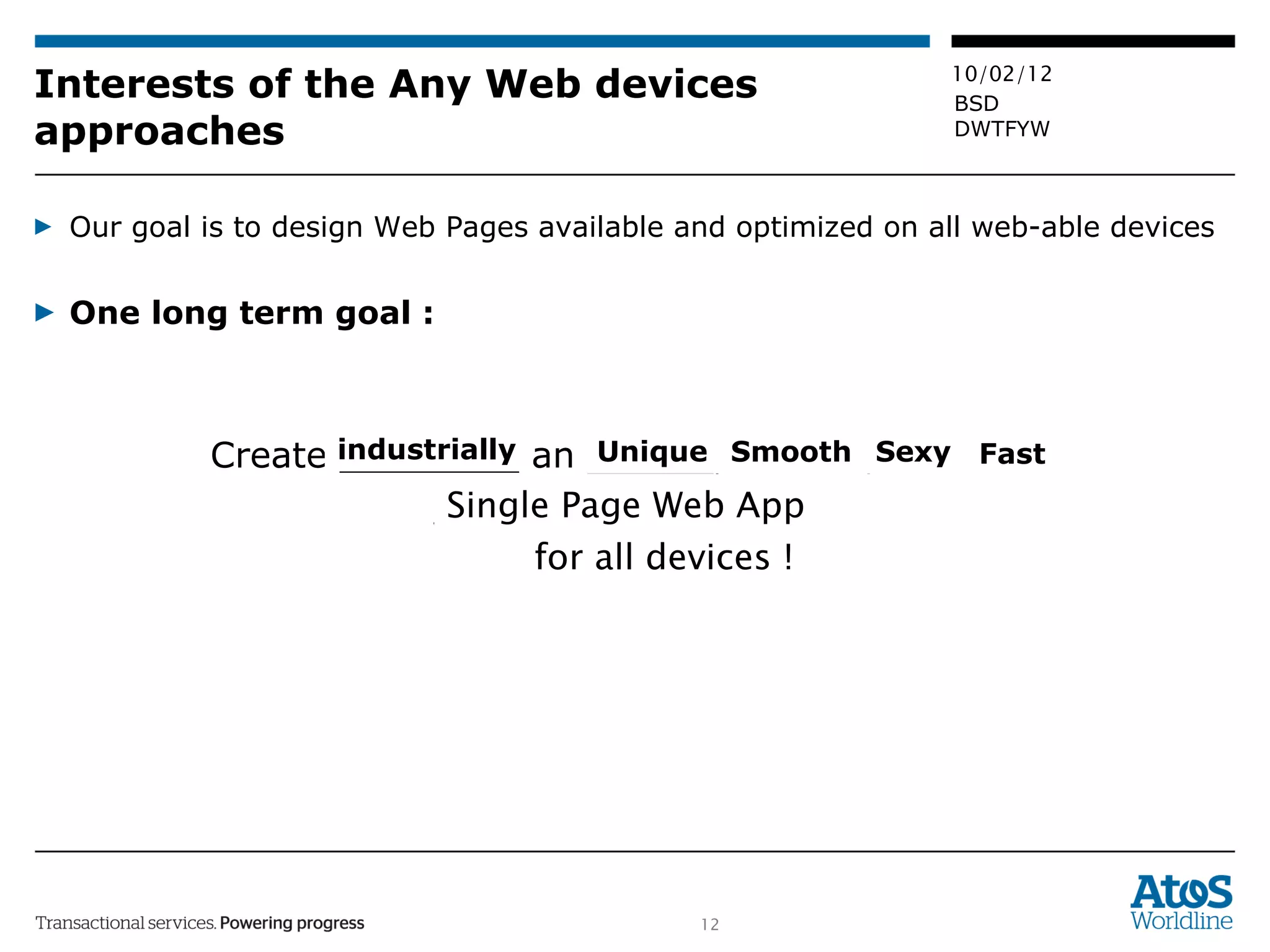 Interests of the Any Web devices approaches Our goal is to design Web Pages available and optimized on all web-able devices One long term goal :  Create ________ an  _____ ,  _____ ,  ___ , ____ ____________________  ___________ industrially Unique Smooth Sexy Fast Single Page Web App  for all devices ! 
