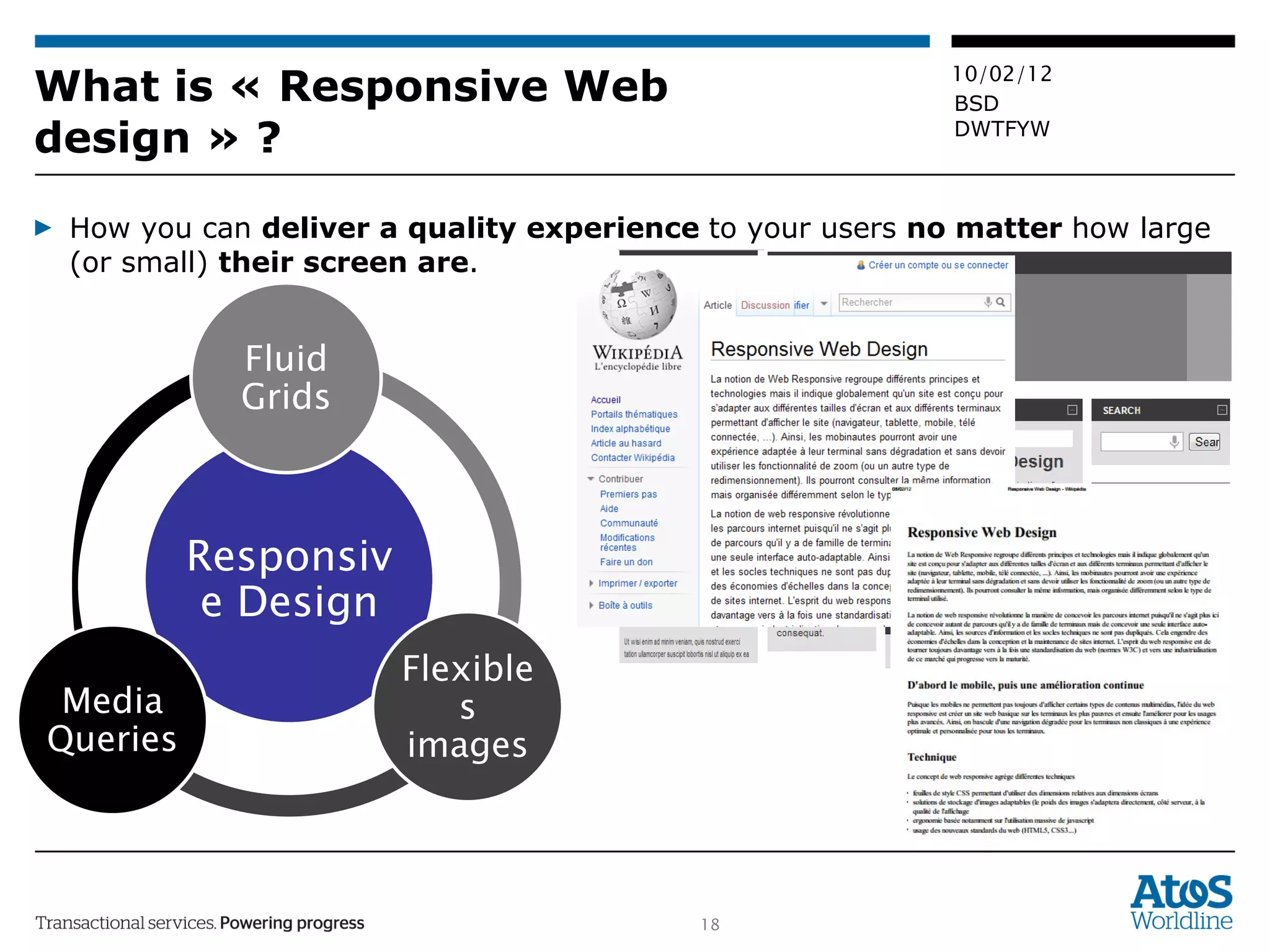 What is « Responsive Web design » ? How you can  deliver a quality experience  to your users  no matter  how large (or small)  their screen are . Responsive Design Fluid Grids Flexibles images Media Queries 