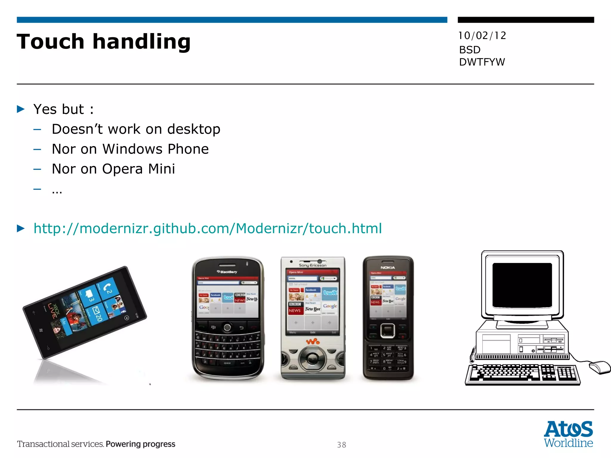 Touch handling Yes but :  Doesn’t work on desktop Nor on Windows Phone Nor on Opera Mini … http://modernizr.github.com/Modernizr/touch.html 