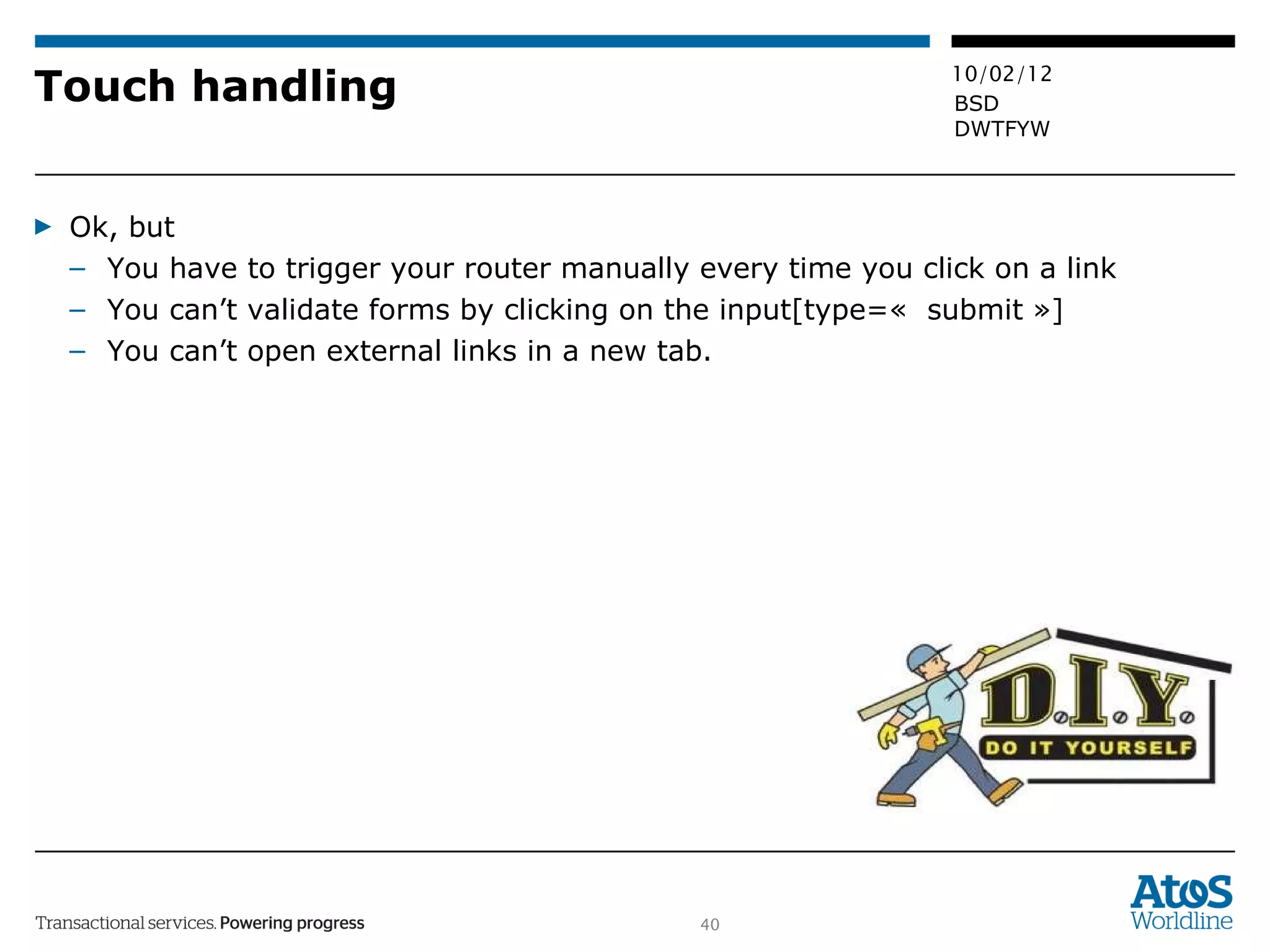 Touch handling Ok, but You have to trigger your router manually every time you click on a link You can’t validate forms by clicking on the input[type=«  submit »] You can’t open external links in a new tab. 