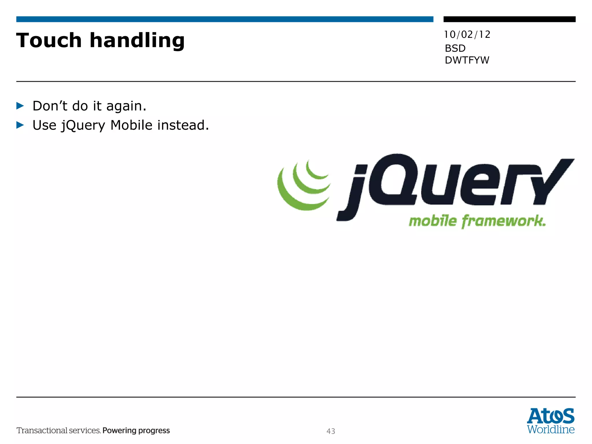 Touch handling Don’t do it again. Use jQuery Mobile instead. 