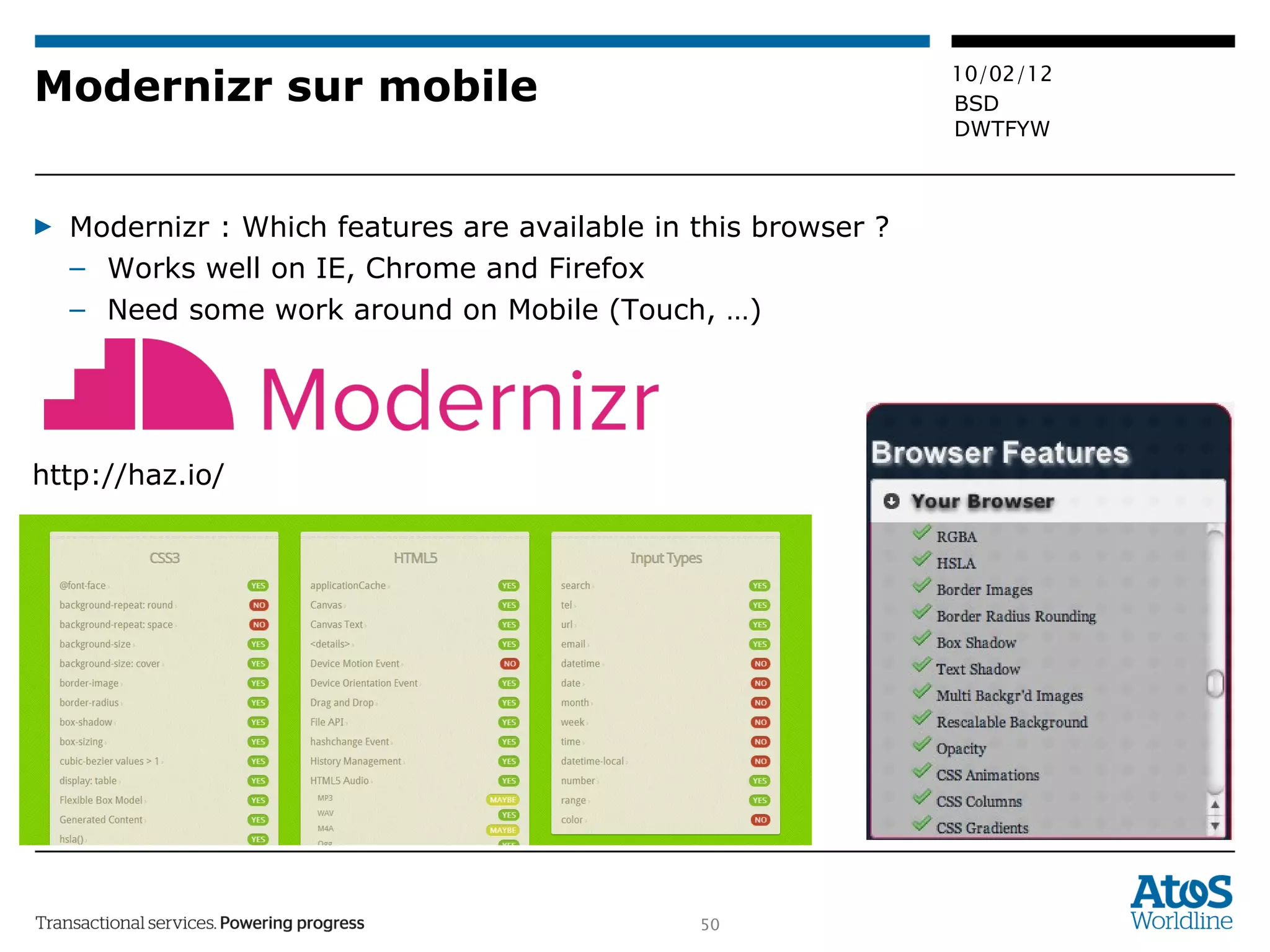 Modernizr sur mobile Modernizr : Which features are available in this browser ? Works well on IE, Chrome and Firefox Need some work around on Mobile (Touch, …) http://haz.io/ 