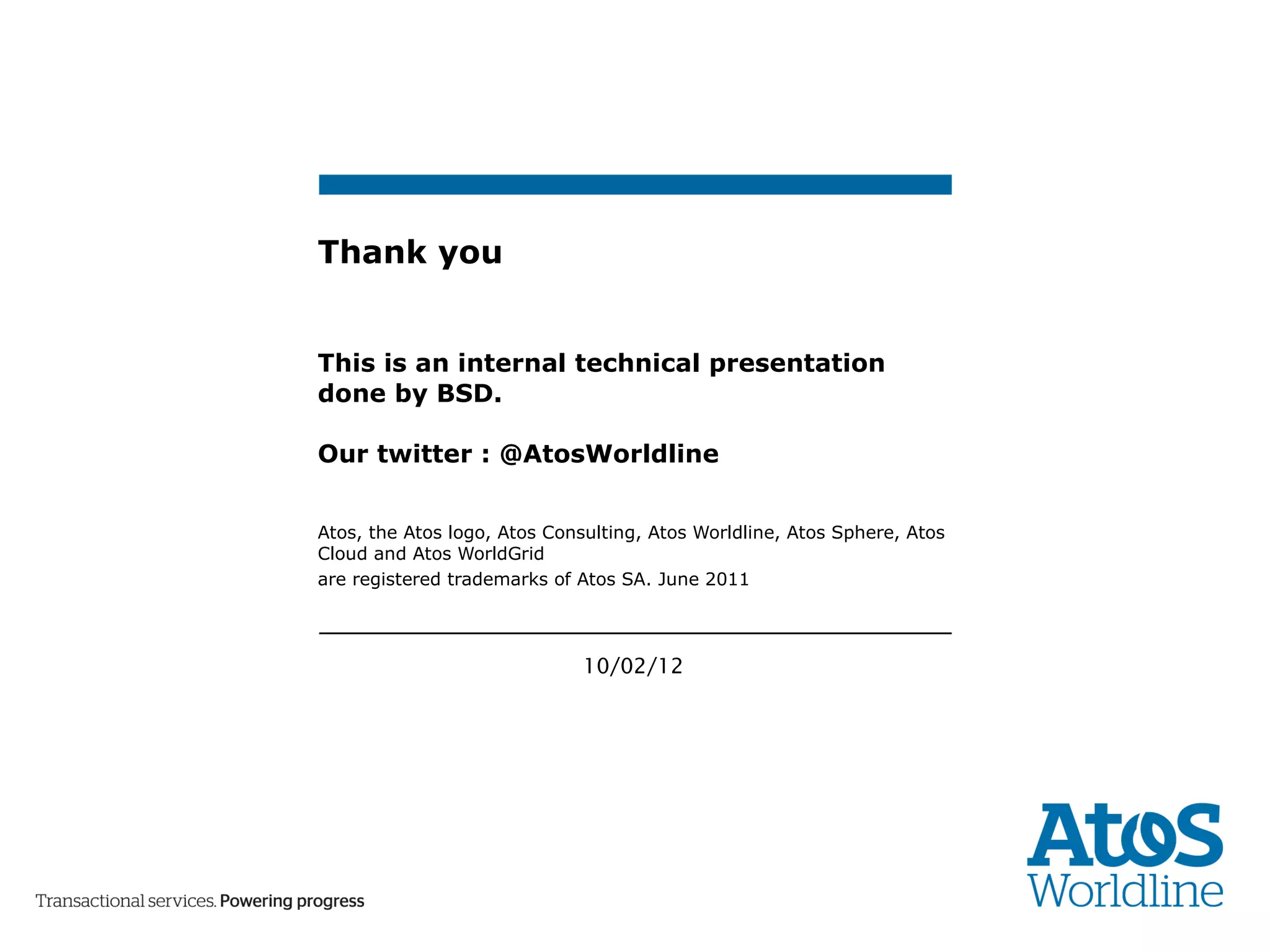 Thank you This is an internal technical presentation done by BSD. Our twitter : @AtosWorldline Atos, the Atos logo, Atos Consulting, Atos Worldline, Atos Sphere, Atos Cloud and Atos WorldGrid are registered trademarks of Atos SA. June 2011 