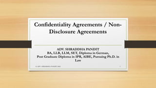 ADV. SHRADDHA PANDIT
BA, LLB, LLM, SET, Diploma in German,
Post Graduate Diploma in IPR, AIBE, Pursuing Ph.D. in
Law
Confidentiality Agreements / Non-
Disclosure Agreements
© ADV. SHRADDHA PANDIT 2024 1
 