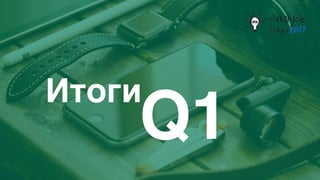Итоги
Q1
 