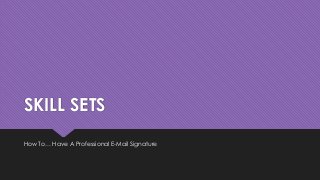 SKILL SETS 
How To… Have A Professional E-Mail Signature 
 