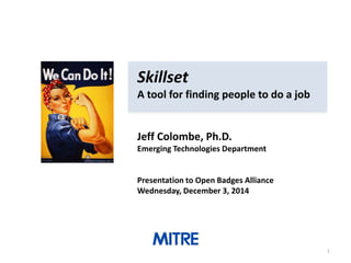 Skillset 
A tool for finding people to do a job 
Jeff Colombe, Ph.D. 
Emerging Technologies Department 
Presentation to Open Badges Alliance 
Wednesday, December 3, 2014 
1 
 