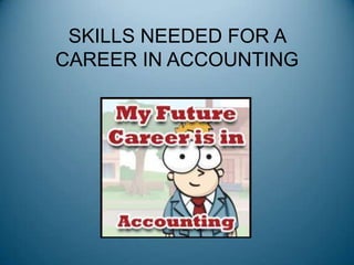 SKILLS NEEDED FOR A
CAREER IN ACCOUNTING
 
