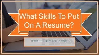 What Skills To Put
On A Resume?
( L e a r n t h i s t i p t o g a i n a n e d g e )
 
