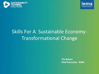 www.iema.net
Skills For A Sustainable Economy-
Transformational Change
Tim Balcon
Chief Executive - IEMA
 
