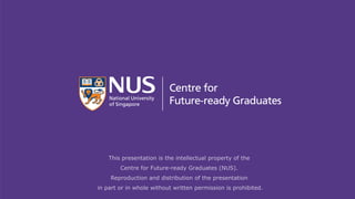 74
This presentation is the intellectual property of the
Centre for Future-ready Graduates (NUS).
Reproduction and distribution of the presentation
in part or in whole without written permission is prohibited.
 