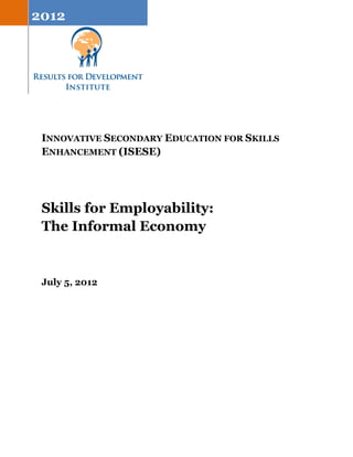 2012 
INNOVATIVE SECONDARY EDUCATION FOR SKILLS 
ENHANCEMENT (ISESE) 
Skills for Employability: 
The Informal Economy 
July 5, 2012 
 