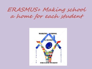 ERASMUS+ Making school
a home for each student
 