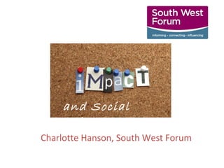 Charlotte Hanson, South West Forum
and Social
Value
 