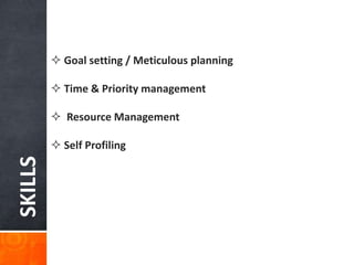 SKILLS
 Goal setting / Meticulous planning
 Time & Priority management
 Resource Management
 Self Profiling
 