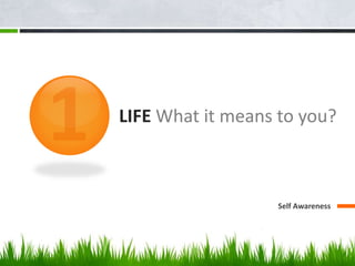 LIFE What it means to you?
Self Awareness
 