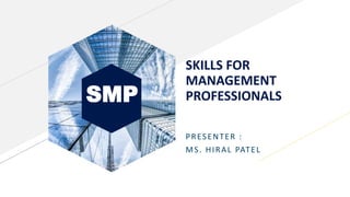 SMP
SKILLS FOR
MANAGEMENT
PROFESSIONALS
PRESENTER :
MS. HIRAL PATEL
 