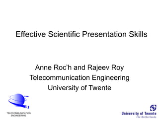 Effective Scientific Presentation Skills
Anne Roc’h and Rajeev Roy
Telecommunication Engineering
University of Twente
 