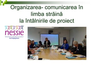 Organizarea- comunicarea în
limba străină
la întâlnirile de proiect
 