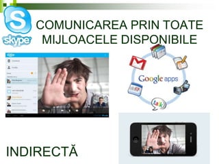 COMUNICAREA PRIN TOATE
MIJLOACELE DISPONIBILE
INDIRECTĂ
 