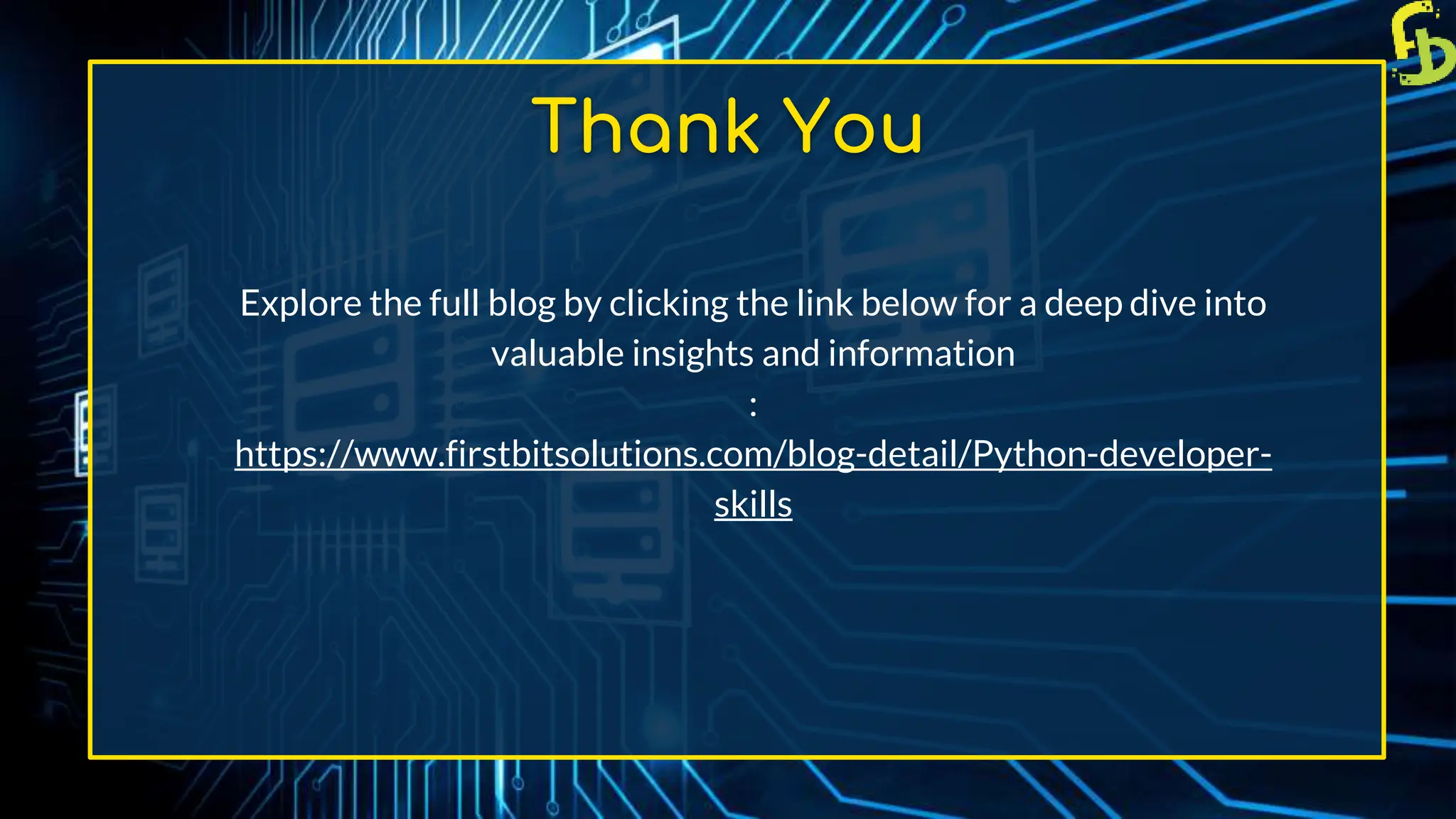 Thank You
Explore the full blog by clicking the link below for a deep dive into
valuable insights and information
:
https://www.firstbitsolutions.com/blog-detail/Python-developer-
skills
 