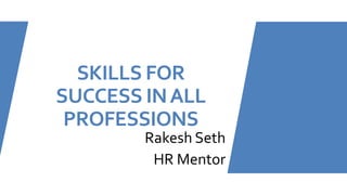 SKILLS FOR
SUCCESS INALL
PROFESSIONS
Rakesh Seth
HR Mentor
 