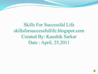 Skills For Successful Lifeskillsforsuccessfullife.blogspot.comCreated By: KaushikSarkarDate : April, 25,2011 