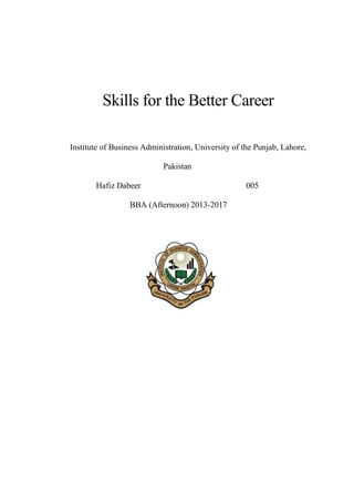Skills for the Better Career
Institute of Business Administration, University of the Punjab, Lahore,
Pakistan
Hafiz Dabeer 005
BBA (Afternoon) 2013-2017
 