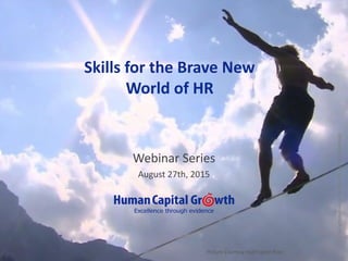 CopyrightHumanCapitalGrowth.AllRightsReserved.
Skills for the Brave New
World of HR
Webinar Series
August 27th, 2015
Picture Courtesy Huffington Post
 