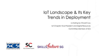 IoT Landscape & Its Key
Trends in Deployment
a sharing by Vincent Lau
IoT Chapter Vice-President and Digital Resources
Committee Member of SCS
 